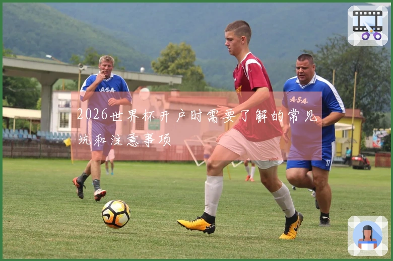 2026世界杯开户时需要了解的常见坑和注意事项