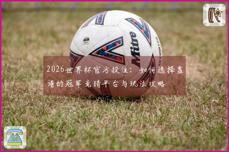 2026世界杯官方投注：如何选择靠谱的冠军竞猜平台与玩法攻略