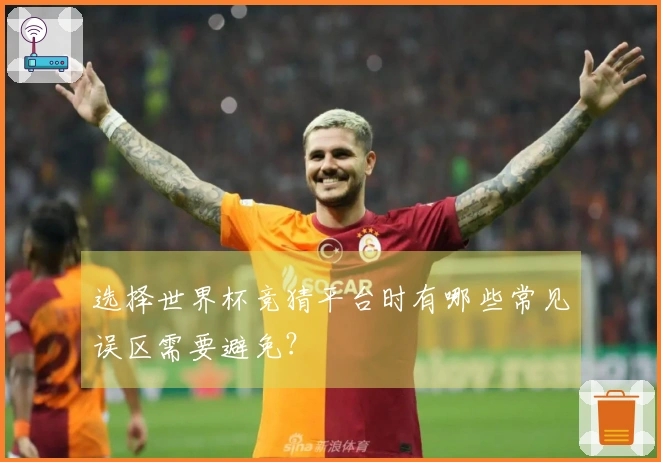 选择世界杯竞猜平台时有哪些常见误区需要避免？