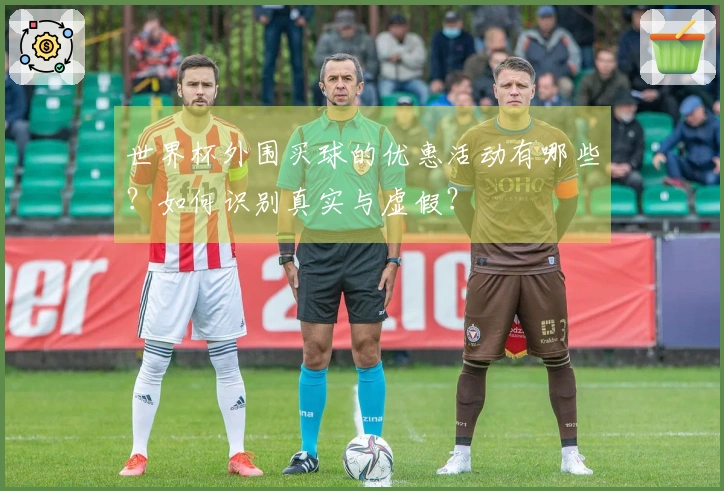 世界杯外围买球的优惠活动有哪些？如何识别真实与虚假？