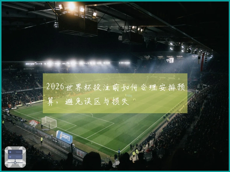 2026世界杯投注前如何合理安排预算，避免误区与损失
